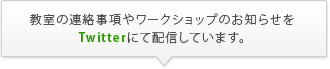 教室の連絡事項やワークショップのお知らせをTwitterにて配信しています。